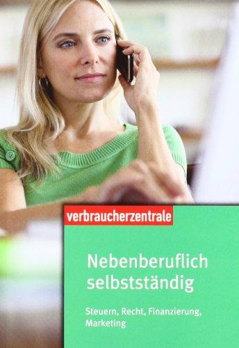 Nebenberuflich selbstständig: Steuern, Recht, Finanzierung, Marketing