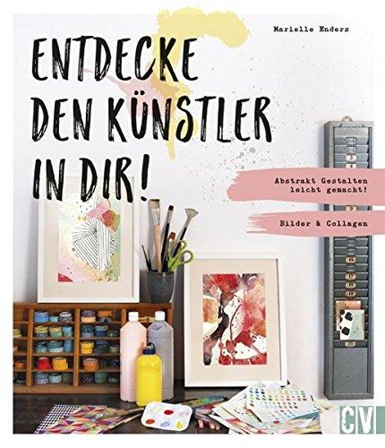 Entdecke den Künstler in Dir!: Abstrakt Gestalten leicht gemacht! Bilder & Collagen