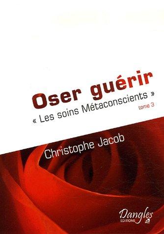 Les soins métaconscients. Vol. 3. Oser guérir