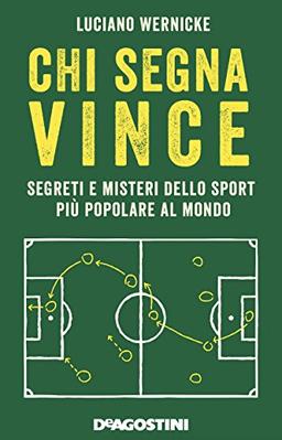 Chi segna vince. Segreti e misteri dello sport più popolare al mondo