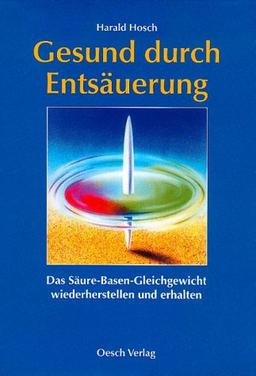 Gesund durch Entsäuerung. Das Säure-Basen-Gleichgewicht wiederherstellen und erhalten