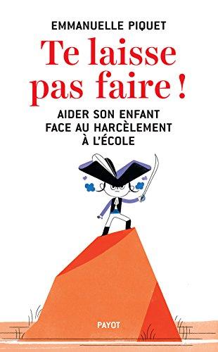 Te laisse pas faire ! : aider son enfant face au harcèlement à l'école