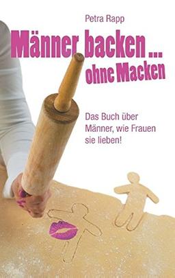 Männer backen ... ohne Macken: Das Buch über Männer, wie Frauen sie lieben