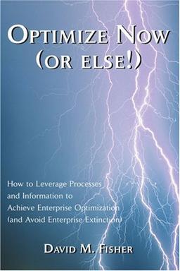 Optimize Now (or else!): How to Leverage Processes and Information to Achieve Enterprise Optimization (and Avoid Enterprise Extinction)