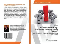 Sinn und Bedeutung Wie kommt der Geist in die Flasche?: Bedeutungsgebung als Basis für Coaching, Beratung und Therapie