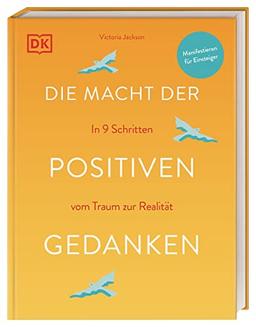 Die Macht der positiven Gedanken: In 9 Schritten vom Traum zur Realität