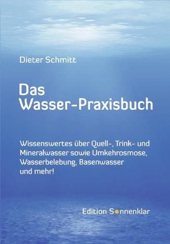 Das Wasser-Praxisbuch: Wissenswertes über Quell-, Mineral-, Leitungswasser sowie Wasserbelebung, Umkehrosmose, Destillation, Basenwasser und mehr!