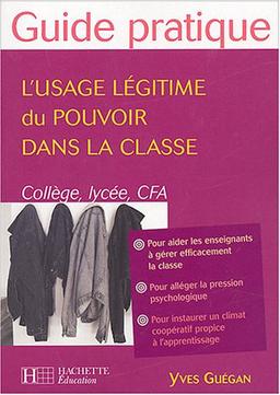 L'usage légitime du pouvoir dans la classe : collèges, lycées et CFA : pour aider les enseignants à gérer efficacement la classe, pour alléger la pression psychologique, pour instaurer un climat coopératif propice à l'apprentissage