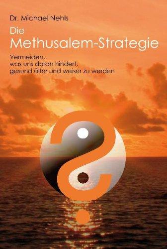 Die Methusalem-Strategie: Vermeiden, was uns daran hindert, gesund älter und weiser zu werden