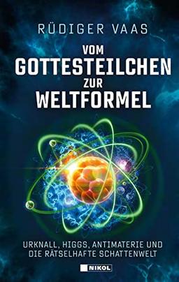 Vom Gottesteilchen zur Weltformel: Urknall, Higgs, Antimaterie und die rätselhafte Schattenwelt