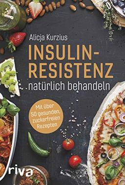 Insulinresistenz natürlich behandeln: Mit über 60 gesunden, zuckerfreien Rezepten