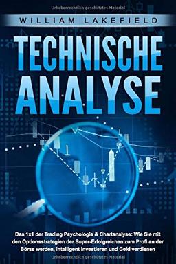 TECHNISCHE ANALYSE - Das 1x1 der Trading Psychologie & Chartanalyse: Wie Sie mit den Optionsstrategien der Super-Erfolgreichen zum Profi an der Börse werden, intelligent investieren & Geld verdienen