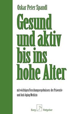 Gesund und aktiv bis ins hohe Alter: mit wichtigen Forschungsergebnissen der Präventiv- und Anti-Aging Medizin