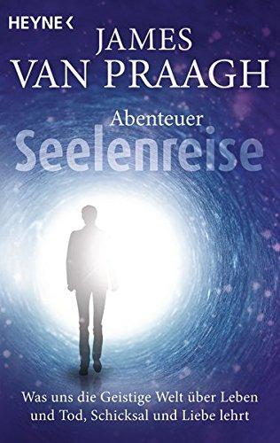 Abenteuer Seelenreise: Was uns die Geistige Welt über Leben und Tod, Schicksal und Liebe lehrt