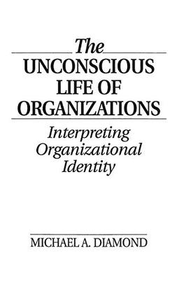 The Unconscious Life of Organizations: Interpreting Organizational Identity