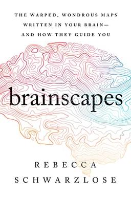 Brainscapes: The Warped, Wondrous Maps Written in Your Brain―And How They Guide You