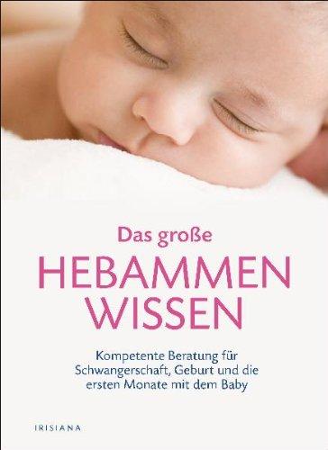 Das große Hebammen-Wissen: Kompetente Beratung für Schwangerschaft, Geburt und die ersten Monate mit dem Baby: Kompetente Beratung für Schwangerschaft, Geburt und das erste Jahr