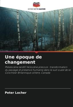 Une époque de changement: Pléistocène tardif/ Holocène précoce : transformation du paysage et présence humaine dans le sud-ouest de la Colombie-Britannique côtière, Canada