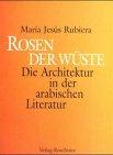 Rosen der Wüste. Die Architektur in der arabischen Literatur - Städte, Paläste, Moscheen und Gärten in der arabischen Literatur