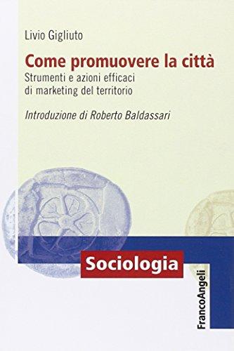 Come promuovere la città. Strumenti e azioni efficaci di marketing del territorio (Sociologia)