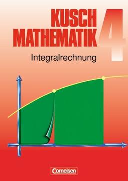 Kusch: Mathematik - Aktuelle Ausgabe: Mathematik, Neuausgabe, Bd.4, Integralrechnung