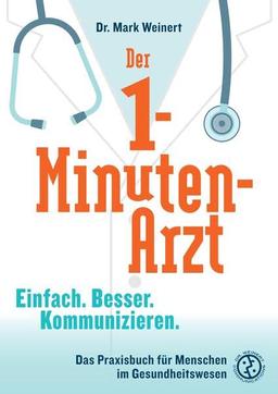 Der 1-Minuten-Arzt: Einfach. Besser. Kommunizieren. Das Praxisbuch für Menschen im Gesundheitswesen