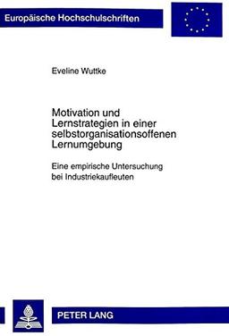 Motivation und Lernstrategien in einer selbstorganisationsoffenen Lernumgebung: Eine empirische Untersuchung bei Industriekaufleuten (Europäische ... / Publications Universitaires Européennes)