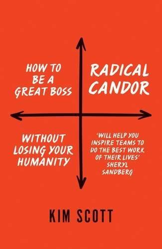 Radical Candor: How to Get What You Want by Saying What You mean