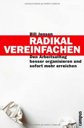 Radikal vereinfachen: Den Arbeitsalltag besser organisieren und sofort mehr erreichen