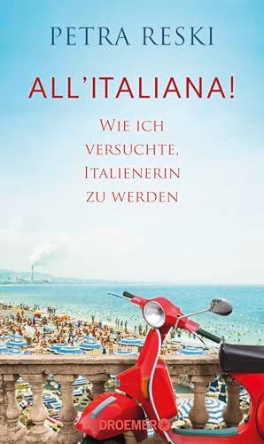 All'italiana!: Wie ich versuchte, Italienerin zu werden | Lakonisch, witzig und politisch treffsicher: ein brillantes Porträt des Sehnsuchtslandes Italien