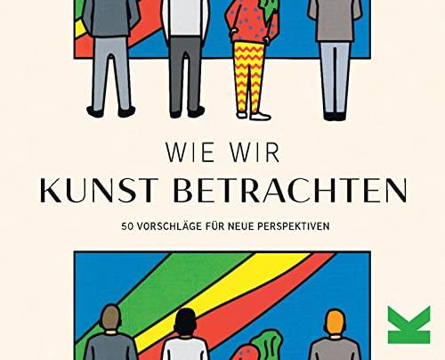 Wie wir Kunst betrachten. 50 Vorschläge für neue Perspektiven