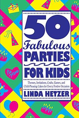 50 Fabulous Parties For Kids: Themes, Invitations, Crafts, Games, and Child-Pleasing Cakes for Every Festive Occasions