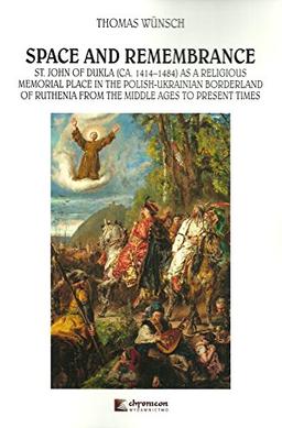 Space and Remembrance: St. John of Dukla (CA. 1414-1484) as a Religious Memorial Place in the Polish-Ukrainian Borderland o