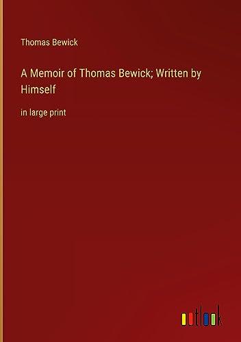 A Memoir of Thomas Bewick; Written by Himself: in large print