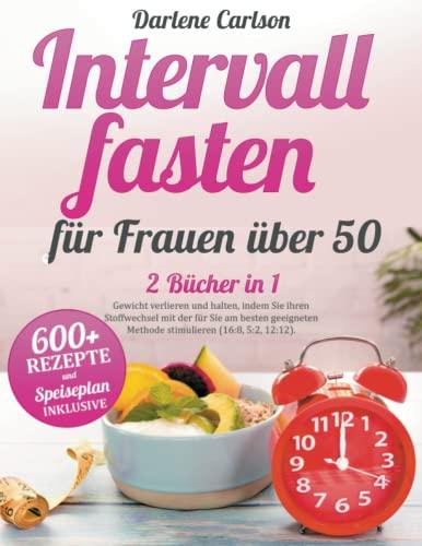 Intervallfasten für Frauen über 50: 2 Bücher in 1 - Gewicht verlieren und halten, indem Sie ihren Stoffwechsel mit der für Sie am besten geeigneten Methode stimulieren (16:8, 5:2, 12:12).