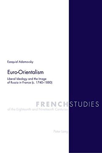 Euro-Orientalism: Liberal Ideology and the Image of Russia in France (c. 1740-1880) (French Studies of the Eighteenth and Nineteenth Centuries)