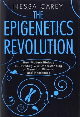 The Epigenetics Revolution: How Modern Biology Is Rewriting Our Understanding of Genetics, Disease and Inheritance