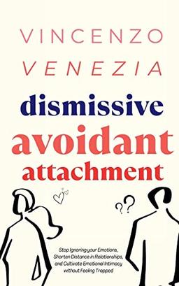 Dismissive Avoidant Attachment: Stop Ignoring your Emotions, Shorten Distance in Relationships and Cultivate Emotional Intimacy without Feeling Trapped