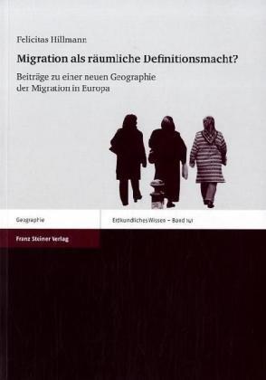 Migration als räumliche Definitionsmacht?: Beiträge zu einer neuen Geographie der Migration in Europa (Erdkundliches Wissen)