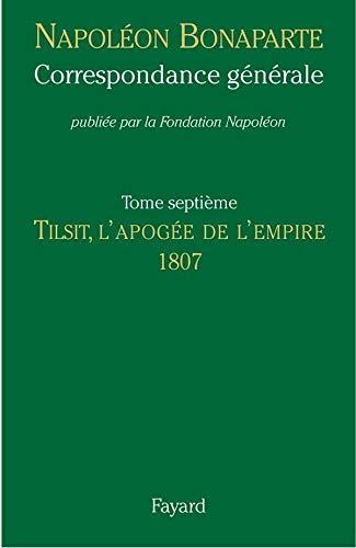 Correspondance générale. Vol. 7. Tilsit, l'apogée de l'Empire : 1807