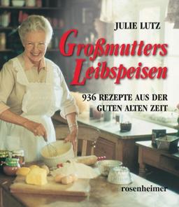 Großmutters Leibspeisen - 936 Rezepte aus der guten alten Zeit