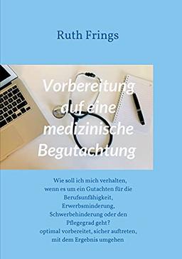 Vorbereitung auf eine medizinische Begutachtung: Wie soll ich mich verhalten, wenn es um ein Gutachten für die Berufsunfähigkeit, Erwerbsminderung, ... sicher auftreten, mit dem Ergebnis umgehen -