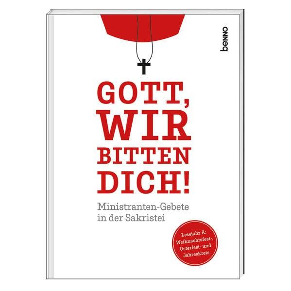 Gott, wir bitten dich!: Ministranten-Gebete in der Sakristei - Lesejahr A: Weihnachtsfest-, Osterfest- und Jahreskreis