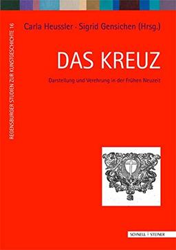 Das Kreuz: Darstellung und Verehrung in der Frühen Neuzeit (Regensburger Studien zur Kunstgeschichte)