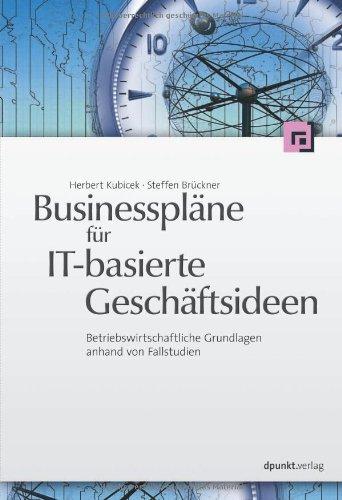 Businesspläne für IT-basierte Geschäftsideen: Betriebswirtschaftliche Grundlagen anhand von Fallstudien