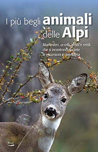 I più begli animali delle Alpi. Mammiferi, uccelli, anfibi e rettili che si incontrano durante le escursioni in montagna