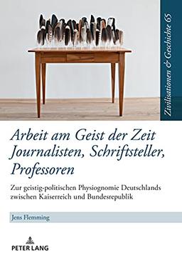 Arbeit am Geist der Zeit: Journalisten, Schriftsteller, Professoren: Zur geistigen Physiognomie Deutschlands zwischen Kaiserreich und Bundesrepublik ... History / Civilisations et Histoire, Band 65)