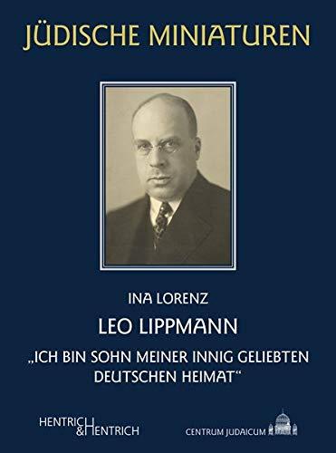 Leo Lippmann: „Ich bin Sohn meiner innig geliebten deutschen Heimat“ (Jüdische Miniaturen: Herausgegeben von Hermann Simon)