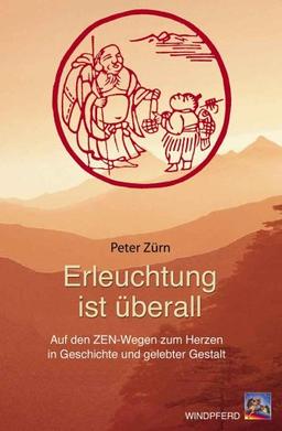 Erleuchtung ist überall. Auf den ZEN-Wegen zum Herzen in Geschichte und gelebter Gestalt