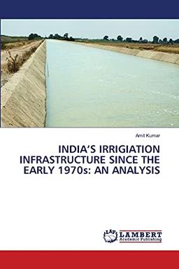 India’s Irrigiation infrastructure since the Early 1970s: An Analysis